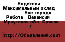 -Водители  › Максимальный оклад ­ 45 000 - Все города Работа » Вакансии   . Иркутская обл.,Саянск г.